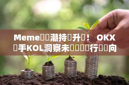 Meme幣熱潮持續升溫！ OKX聯手KOL洞察未來趨勢與行業動向