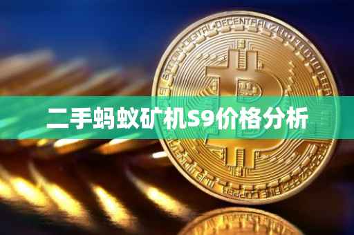 二手蚂蚁矿机S9价格分析