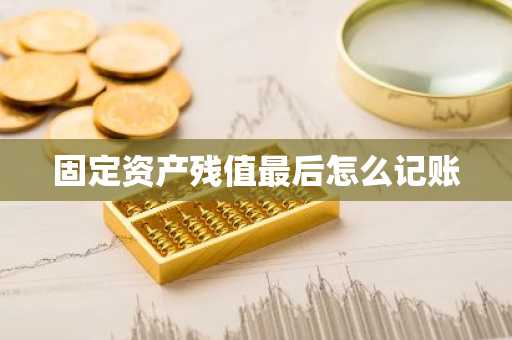 固定资产残值最后怎么记账