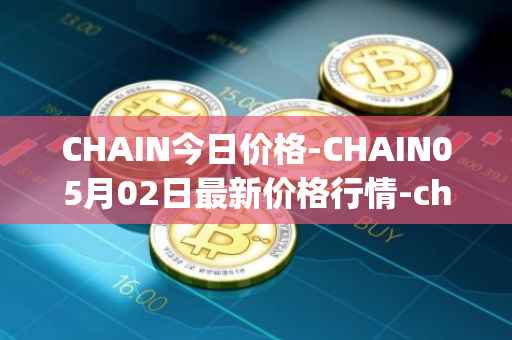 CHAIN今日价格-CHAIN05月02日最新价格行情-chain-games最新走势消息