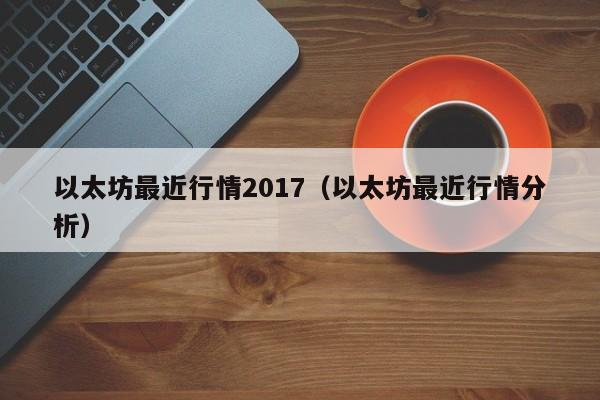 以太坊最近行情2017（以太坊最近行情分析）