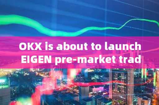 OKX is about to launch EIGEN pre-market trading