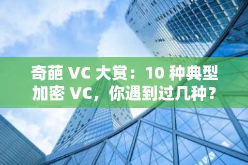 奇葩 VC 大赏：10 种典型加密 VC，你遇到过几种？