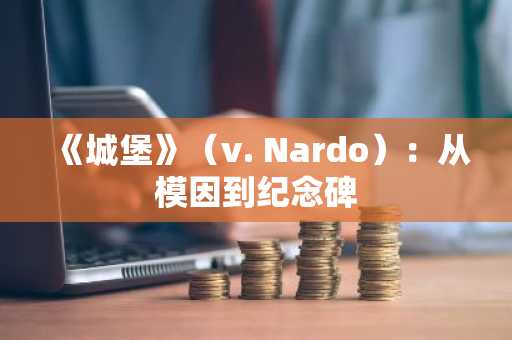 《城堡》（v. Nardo）：从模因到纪念碑