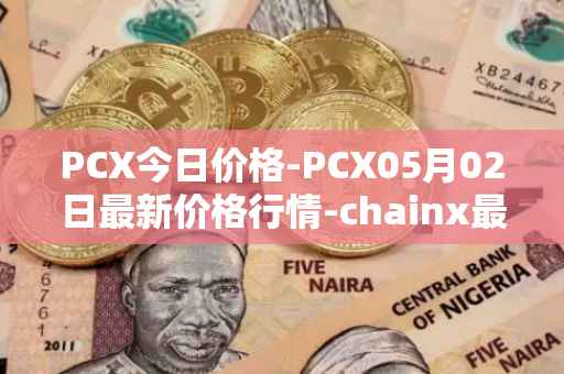 PCX今日价格-PCX05月02日最新价格行情-chainx最新走势消息