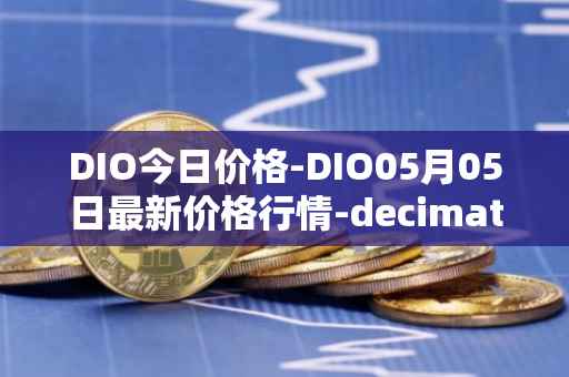 DIO今日价格-DIO05月05日最新价格行情-decimated最新走势消息