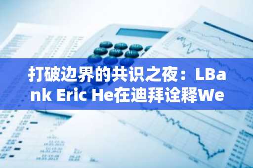 打破边界的共识之夜：LBank Eric He在迪拜诠释Web3精神与MEME未来