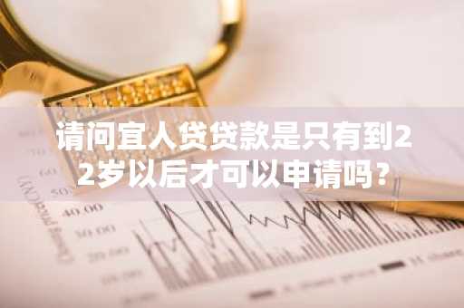 请问宜人贷贷款是只有到22岁以后才可以申请吗？