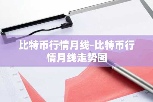 比特币行情月线-比特币行情月线走势图
