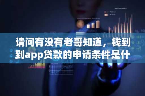 请问有没有老哥知道，钱到到app贷款的申请条件是什么呢？