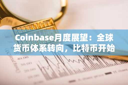 Coinbase月度展望：全球货币体系转向，比特币开始上桌谈判