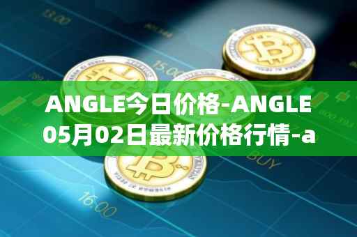 ANGLE今日价格-ANGLE05月02日最新价格行情-anglelabs最新走势消息