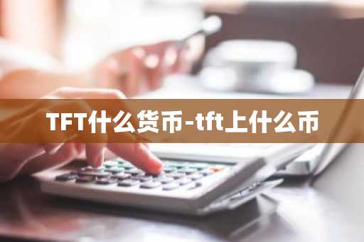TFT什么货币-tft上什么币