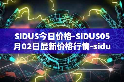 SIDUS今日价格-SIDUS05月02日最新价格行情-sidus-sidustoken最新走势消息