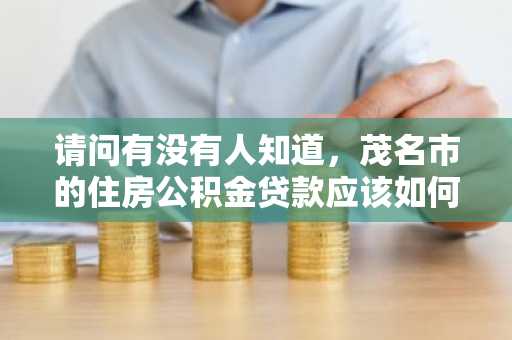 请问有没有人知道，茂名市的住房公积金贷款应该如何办理呢？