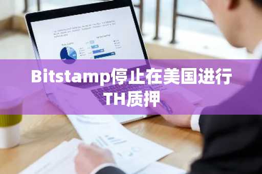 Bitstamp停止在美国进行TH质押