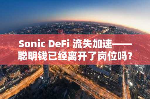 Sonic DeFi 流失加速——聪明钱已经离开了岗位吗？
