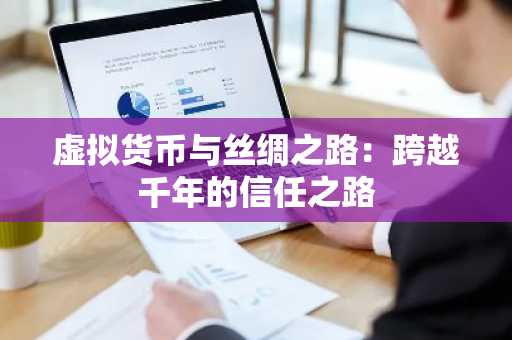 虚拟货币与丝绸之路：跨越千年的信任之路