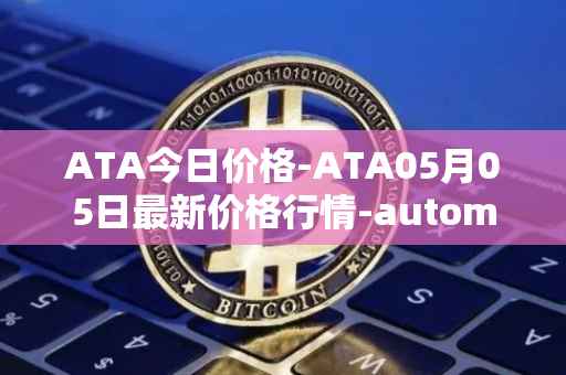 ATA今日价格-ATA05月05日最新价格行情-automata最新走势消息