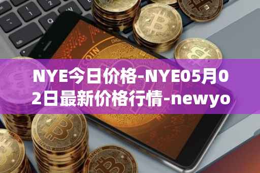NYE今日价格-NYE05月02日最新价格行情-newyork-exchange最新走势消息