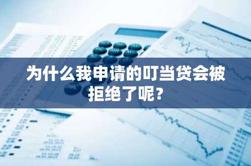 为什么我申请的叮当贷会被拒绝了呢？