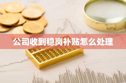 公司收到稳岗补贴怎么处理