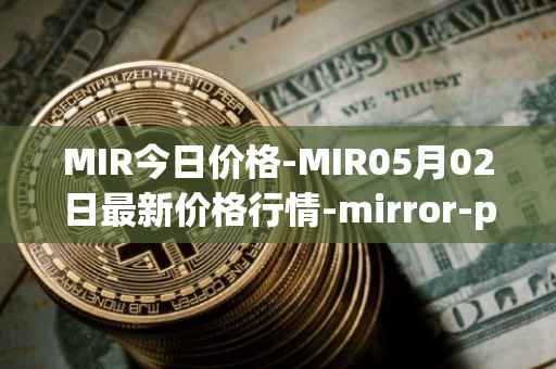 MIR今日价格-MIR05月02日最新价格行情-mirror-protocol最新走势消息