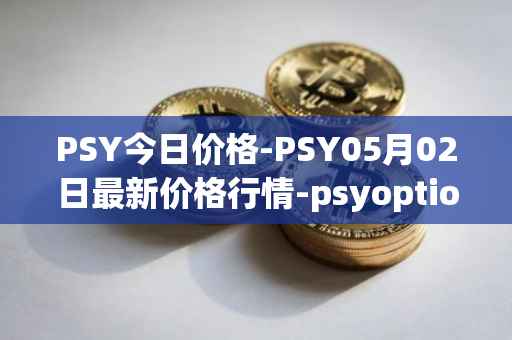 PSY今日价格-PSY05月02日最新价格行情-psyoptions最新走势消息