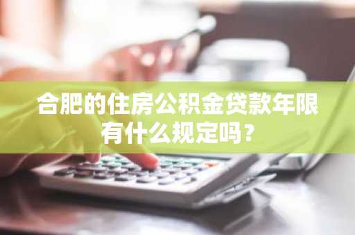 合肥的住房公积金贷款年限有什么规定吗？