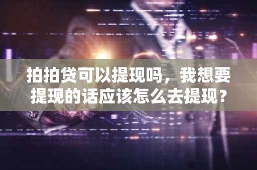拍拍贷可以提现吗，我想要提现的话应该怎么去提现？