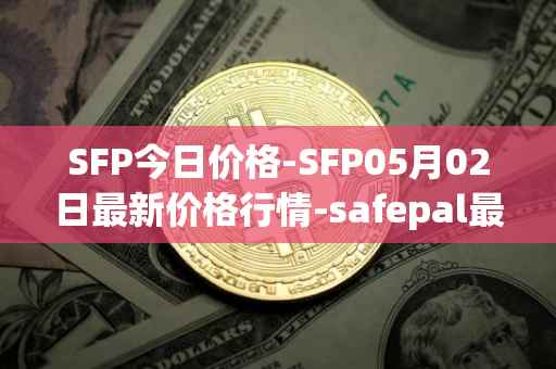 SFP今日价格-SFP05月02日最新价格行情-safepal最新走势消息