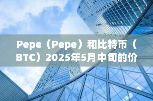 Pepe（Pepe）和比特币（BTC）2025年5月中旬的价格预测