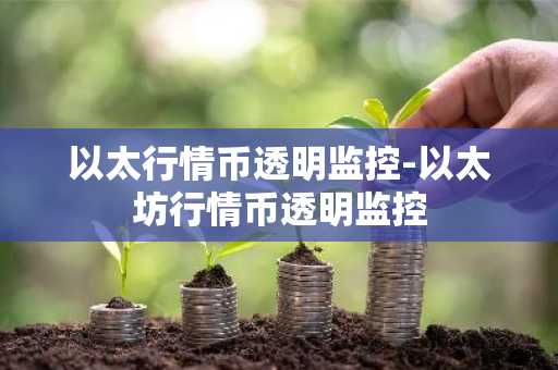 以太行情币透明监控-以太坊行情币透明监控