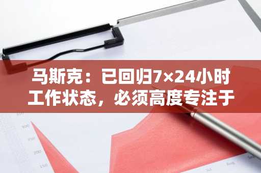 马斯克：已回归7×24小时工作状态，必须高度专注于 X/xAI和特斯拉