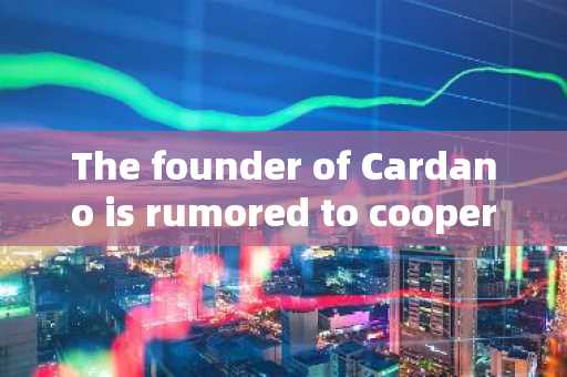 The founder of Cardano is rumored to cooperate with the Trump government, and ADA once soared by mor