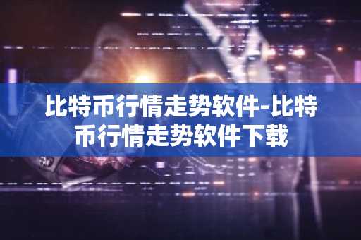 比特币行情走势软件-比特币行情走势软件下载