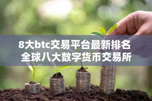 8大btc交易平台最新排名 全球八大数字货币交易所