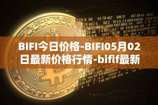 BIFI今日价格-BIFI05月02日最新价格行情-bifif最新走势消息