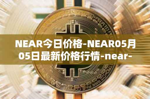 NEAR今日价格-NEAR05月05日最新价格行情-near-iounear最新走势消息