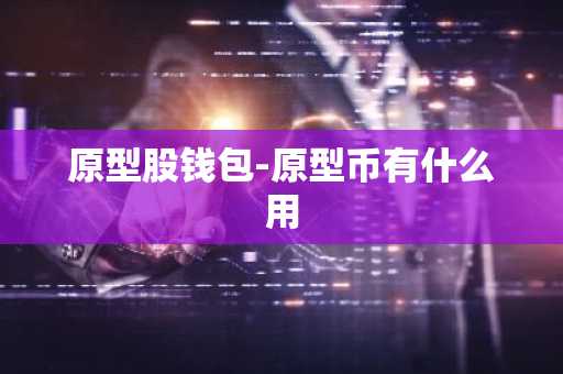 原型股钱包-原型币有什么用