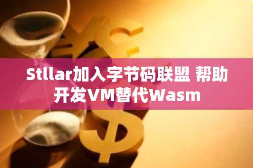 Stllar加入字节码联盟 帮助开发VM替代Wasm