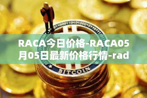 RACA今日价格-RACA05月05日最新价格行情-radio-caca最新走势消息