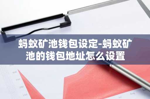 蚂蚁矿池钱包设定-蚂蚁矿池的钱包地址怎么设置