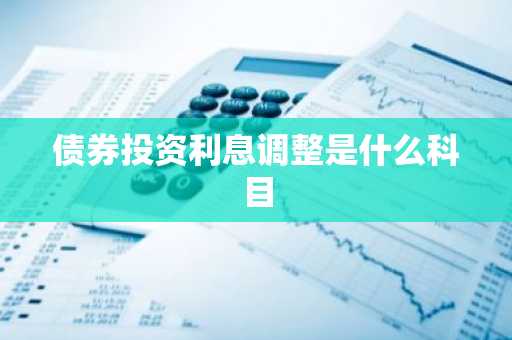 债券投资利息调整是什么科目