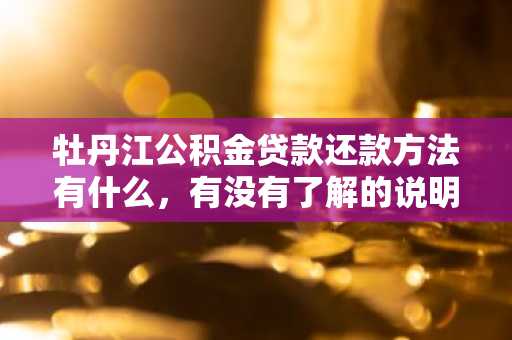 牡丹江公积金贷款还款方法有什么，有没有了解的说明一下