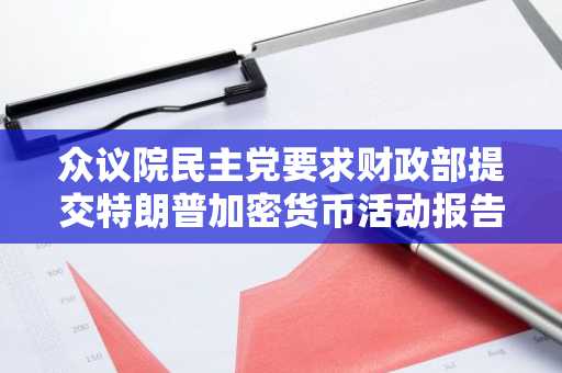 众议院民主党要求财政部提交特朗普加密货币活动报告