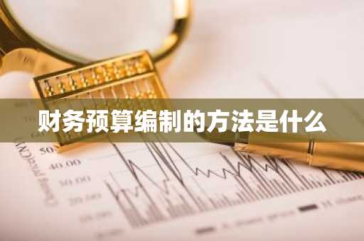 财务预算编制的方法是什么