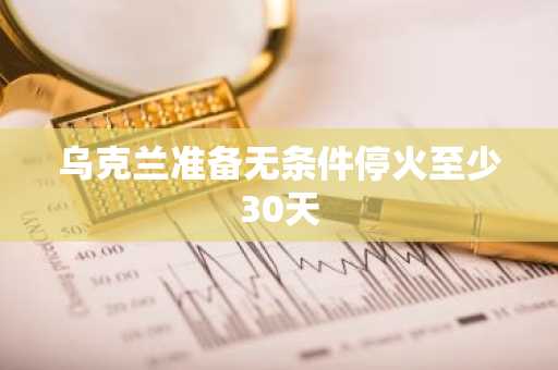 乌克兰准备无条件停火至少30天