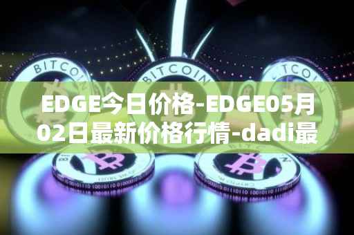EDGE今日价格-EDGE05月02日最新价格行情-dadi最新走势消息