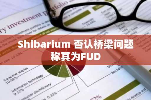 Shibarium 否认桥梁问题称其为FUD